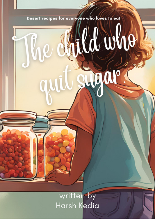 The Child Who Quit Sugar by Harsh Kedia | 25+ Decadent Sugarfree and Healthy Desserts | (E-Book)